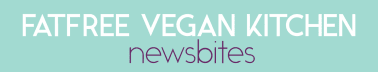 NewsBites from FatFree Vegan Kitchen
