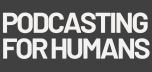 Podcasting for Humans