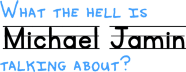 What the Hell is Michael Jamin Talking About?