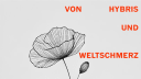Von Hybris und Weltschmerz