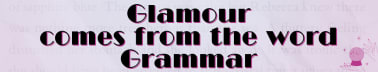 Glamour comes from the word Grammar