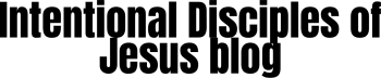 The Intentional Disciples of Jesus Blog