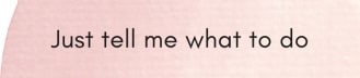 Just tell me what to do