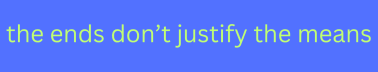the ends don't justify the means