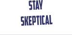 Stay Skeptical