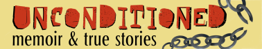UNCONDITIONED, memoir & true stories