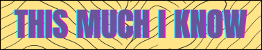 This much I know