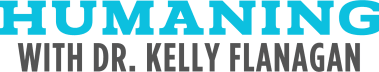 Humaning with Dr. Kelly Flanagan