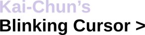 Kai-Chun’s Blinking Cursor