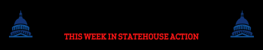 This Week in Statehouse Action