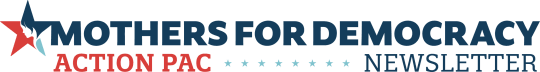 Mothers for Democracy PAC Newsletter