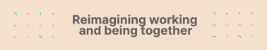 Reimagining working and being together