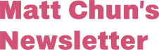 Matt Chun's Newsletter