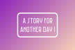 A Story For Another Day!
