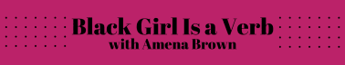 Black Girl Is A Verb by Amena Brown