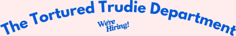 The Tortured Trudie Department