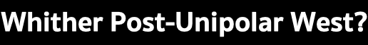 Whither Post-Unipolar West?