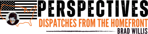 PERSPECTIVES - Dispatches from the Homefront by Brad Willis
