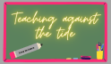 Teaching Against the Tide