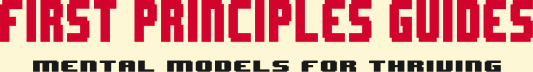 First Principles Guides - Mental Models for Thriving