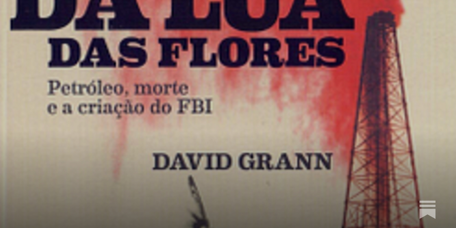 ASSASSINOS DA LUA DAS FLORES: Petróleo, morte e criação do FBI