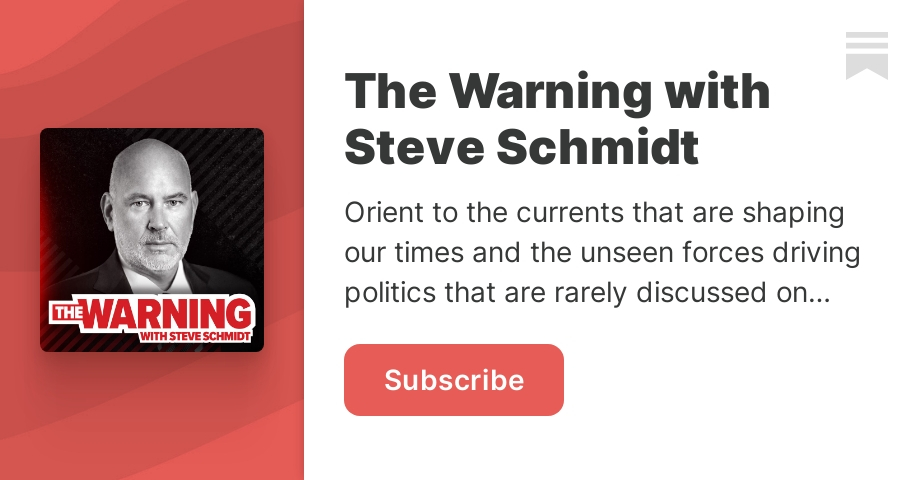 Ready go to ... https://steveschmidt.substack.com/subscribe [ Subscribe to The Warning with Steve Schmidt]