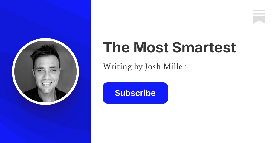 The Most Smartest | Josh Miller | Substack