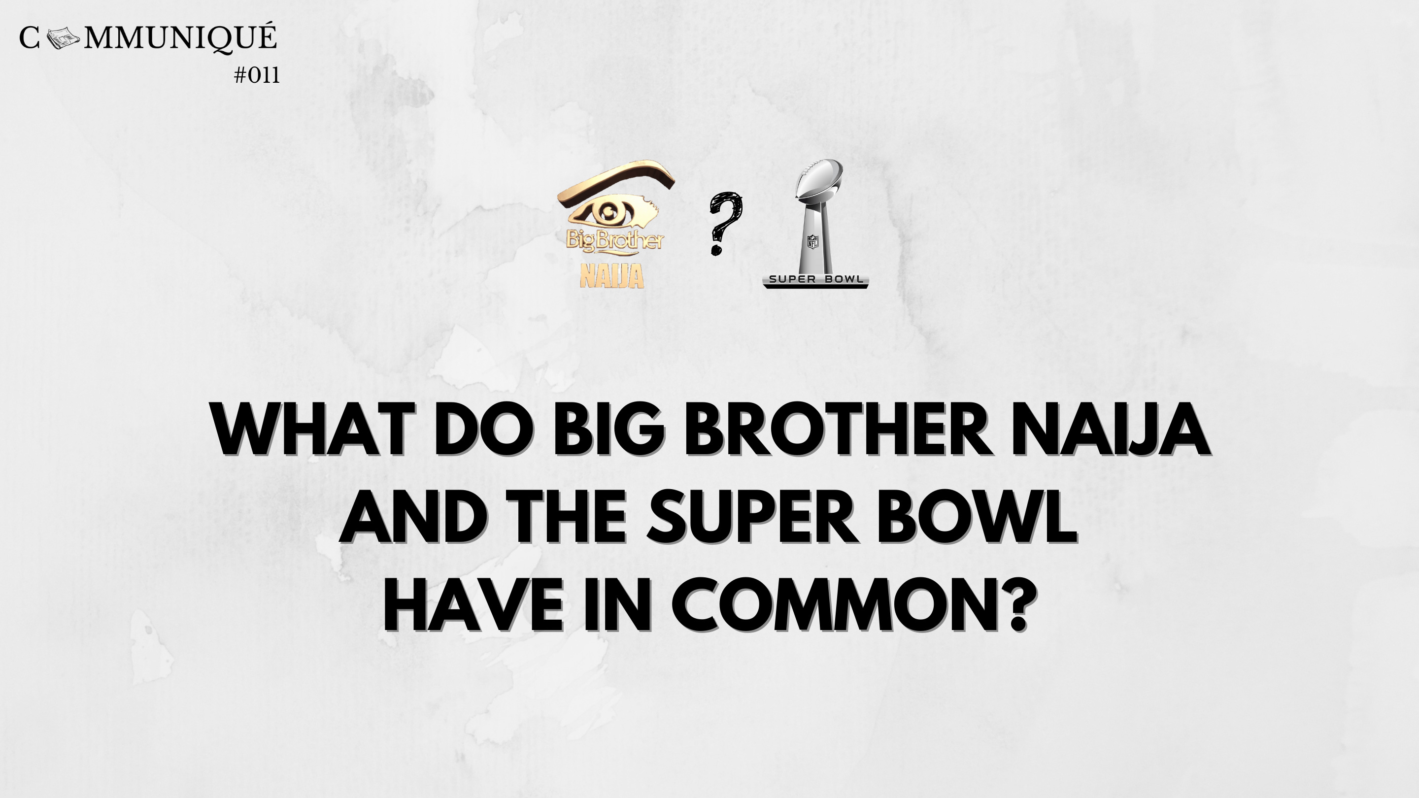 Communiqué 11: What do Big Brother Naija and the Super Bowl have in common?