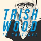 Artwork for Trish Wood is Critical