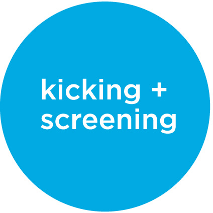 Kicking + Screening