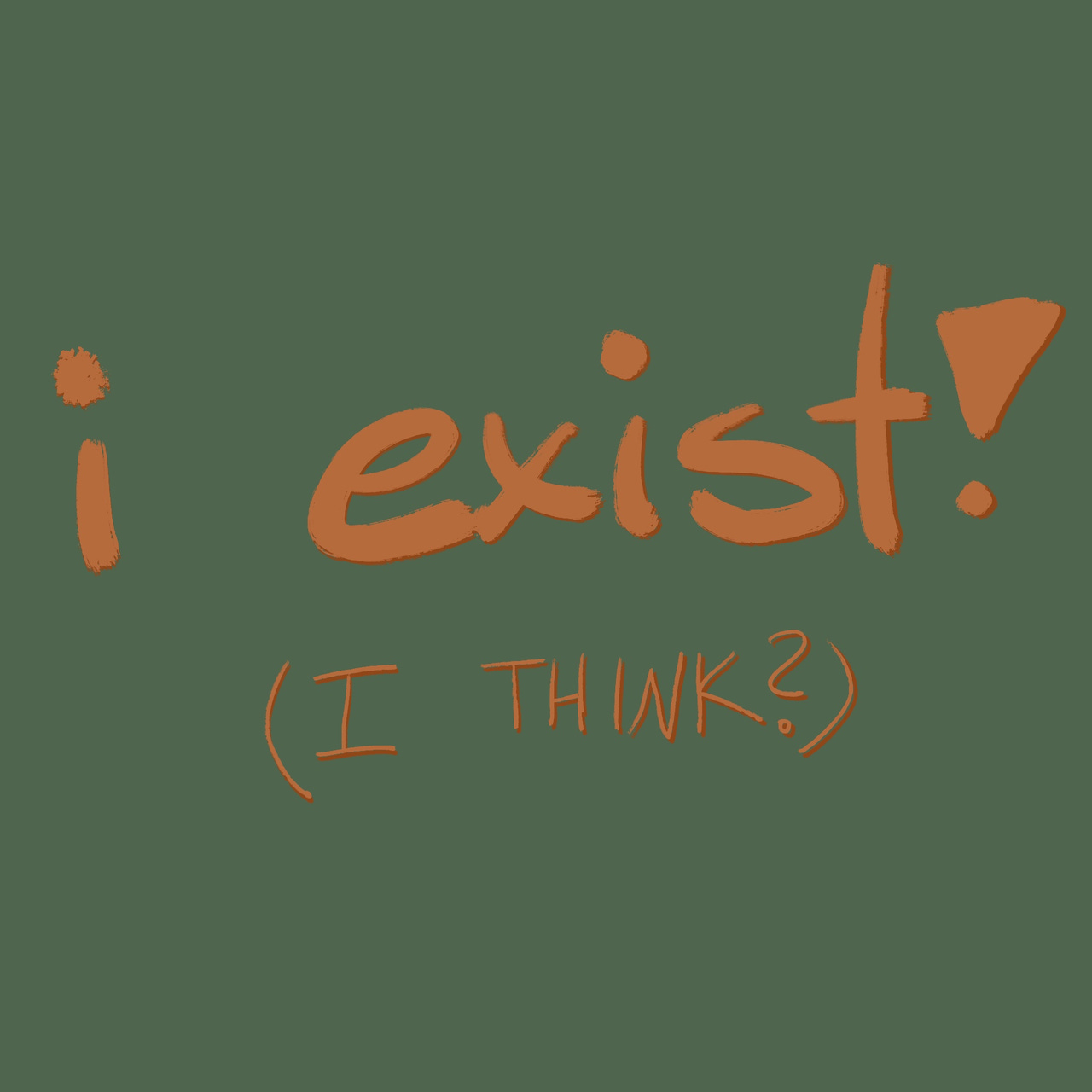 I Exist! (I think?)