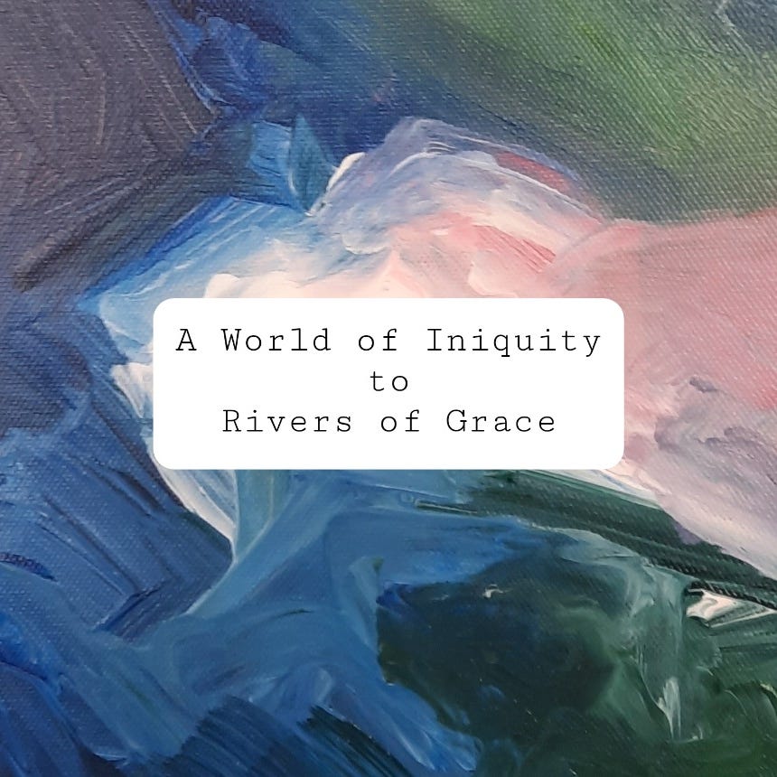 A World of Iniquity to Rivers of Grace