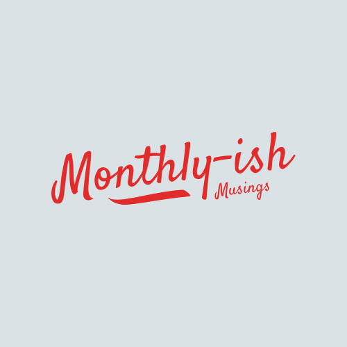 Monthly-ish Musings