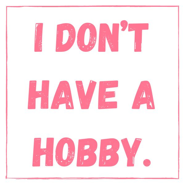 I don't have a hobby.