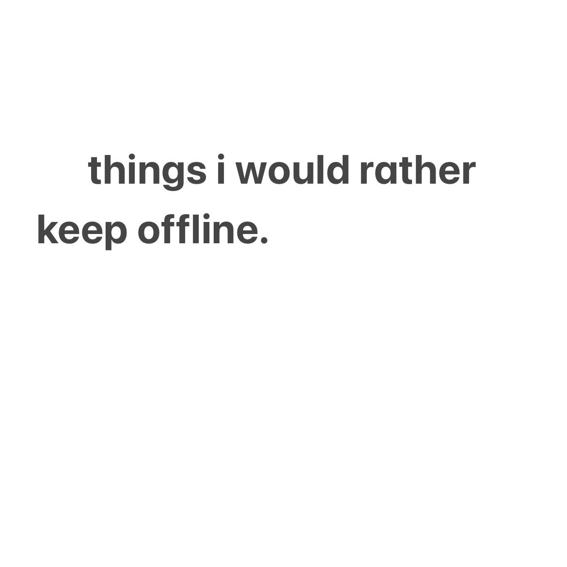 things i would rather keep offline 