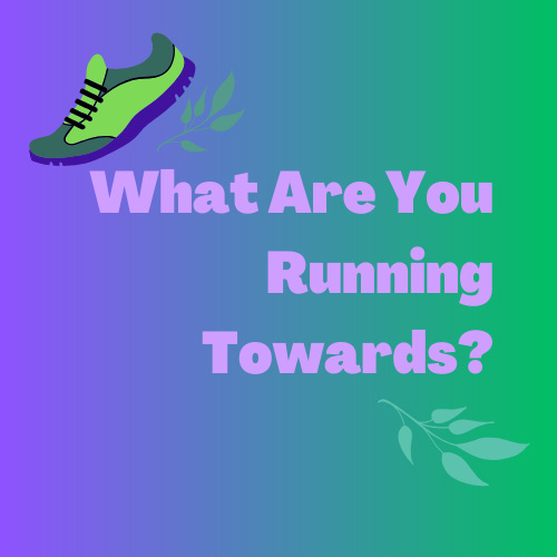 What Are You Running Towards?