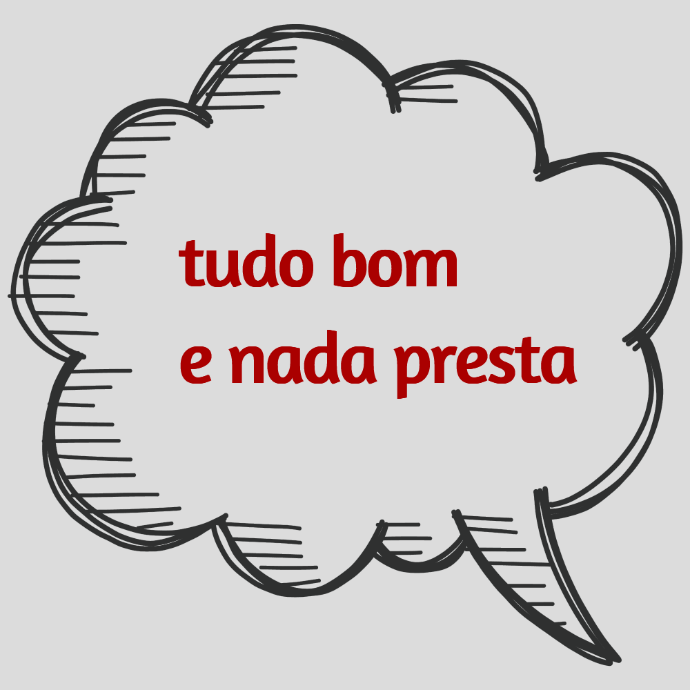 tudo bom e nada presta