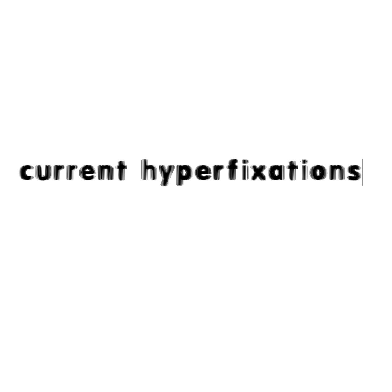 Current Hyperfixations