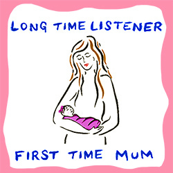 Long time listener, first time Mum 