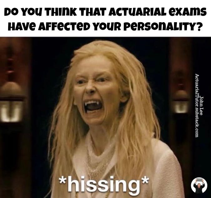 Do you think that actuarial exams have affected your personality?