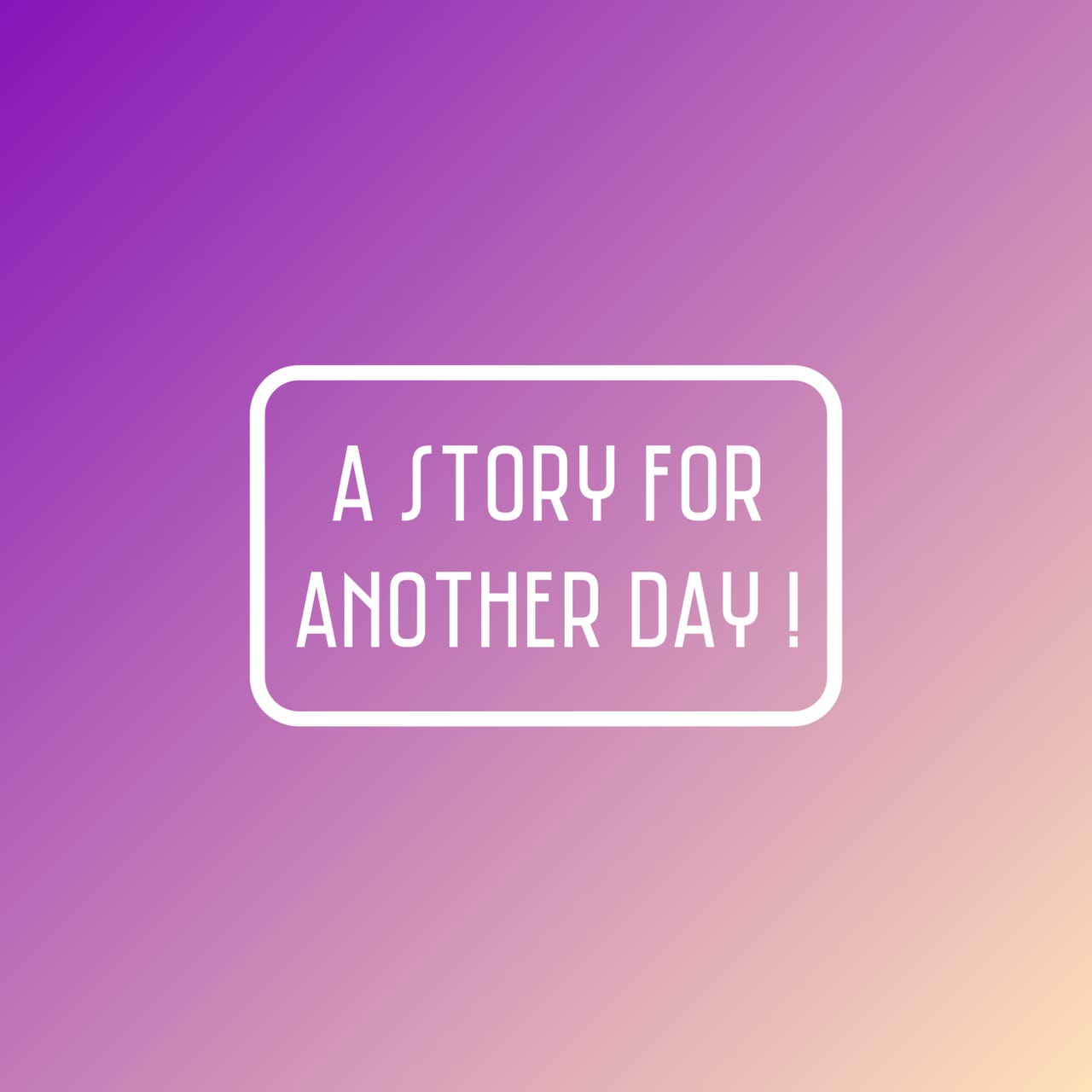 A Story For Another Day!