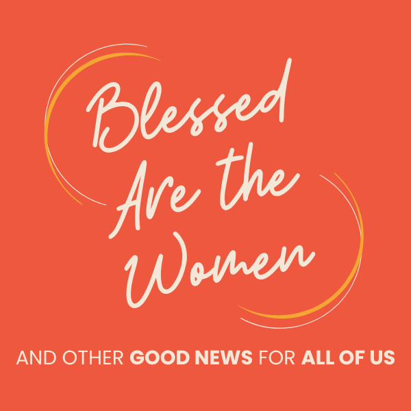 Blessed are the Women (and other Good News for all of us)