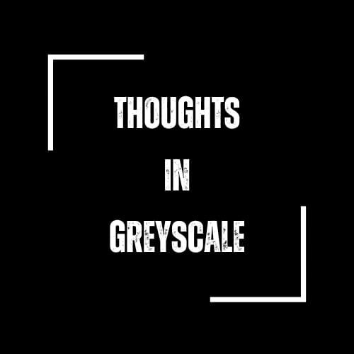 Thoughts in Greyscale