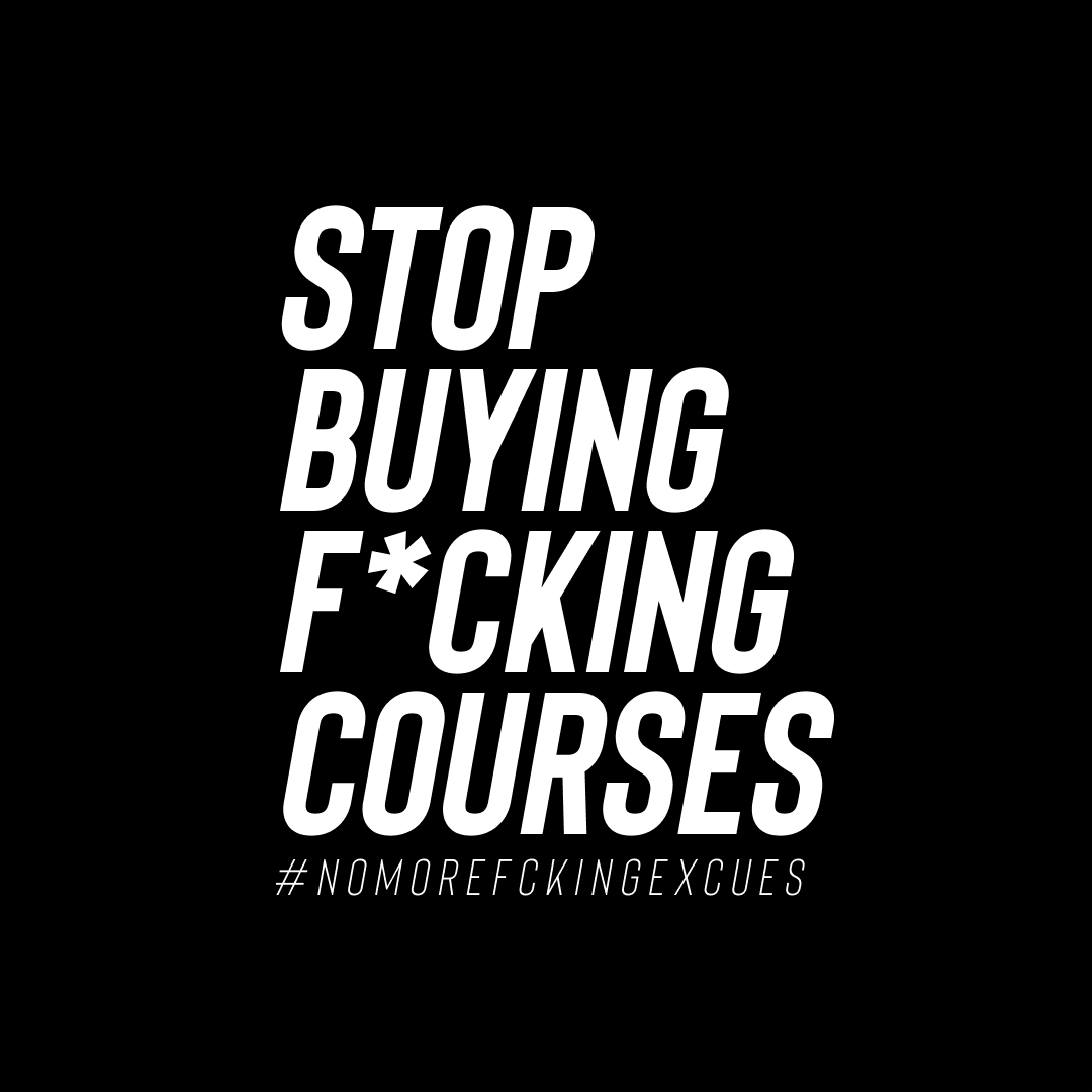STOP BUYING F CKING COURSES By Nomorefckingexcuses stop-buying-f-cking-courses-by-nomorefckingexcuses