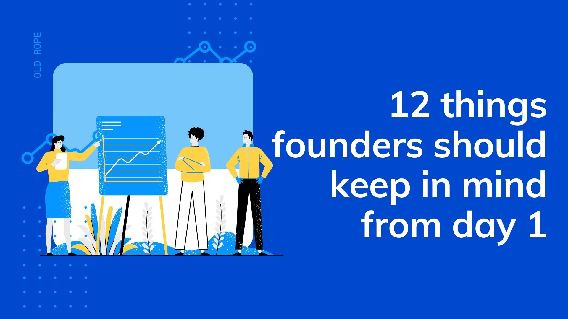 12 things founders should keep in mind from day 1 12 things founders should keep in mind from day 1