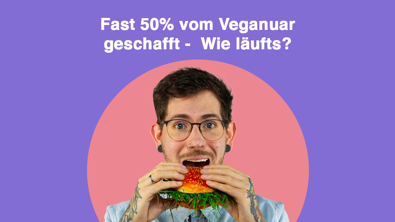 Der Veganuar ist zur Hälfte fast rum wie läufts?
