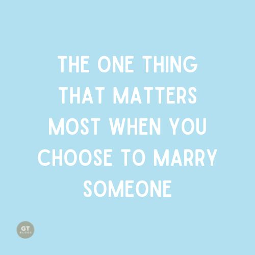 The One Thing That Matters Most When You Choose to Marry Someone