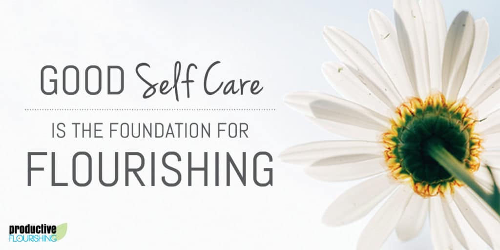 Good Self Care Is the Foundation for Flourishing