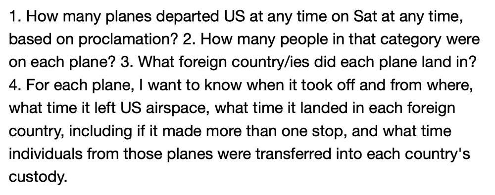 1. How many planes departed US at any time on Sat at any time, based on proclamation? 2. How many people in that category were on each plane? 3. What foreign country/ies did each plane land in? 4. For each plane, I want to know when it took off and from where, what time it left US airspace, what time it landed in each foreign country, including if it made more than one stop, and what time individuals from those planes were transferred into each country's custody. 1. How many planes departed US at any time on Sat at any time, based on proclamation? 2. How many people in that category were on each plane? 3. What foreign country/ies did each plane land in? 4. For each plane, I want to know when it took off and from where, what time it left US airspace, what time it landed in each foreign country, including if it made more than one stop, and what time individuals from those planes were transferred into each country's custody.