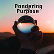 Pondering with Purpose